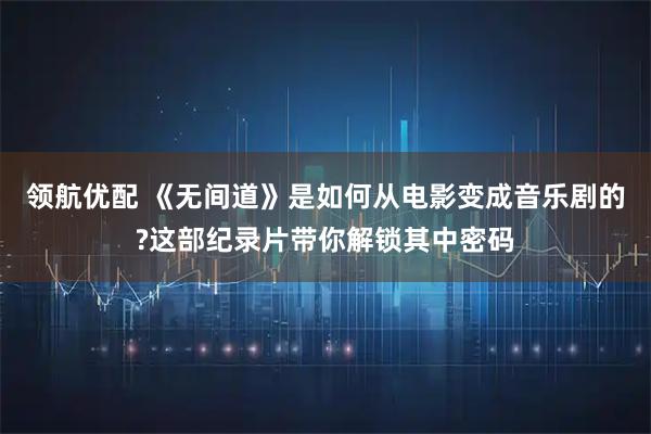 领航优配 《无间道》是如何从电影变成音乐剧的?这部纪录片带你解锁其中密码