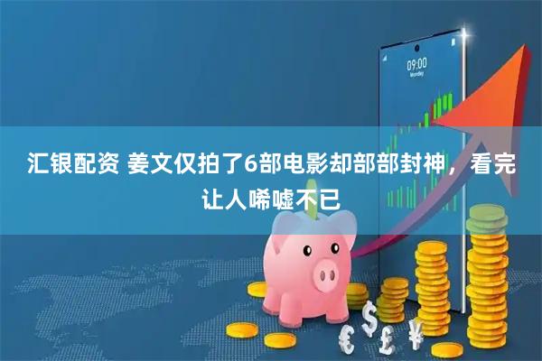 汇银配资 姜文仅拍了6部电影却部部封神，看完让人唏嘘不已