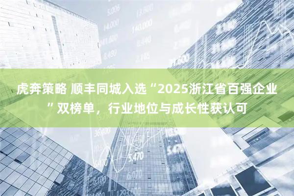 虎奔策略 顺丰同城入选“2025浙江省百强企业”双榜单，行业地位与成长性获认可