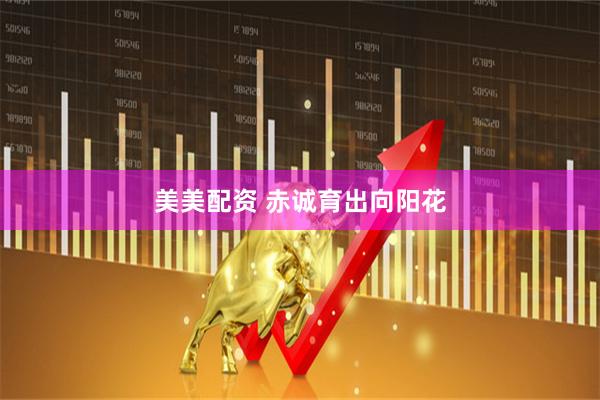 美美配资 赤诚育出向阳花
