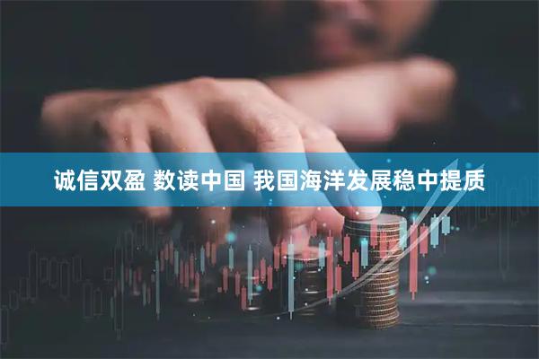 诚信双盈 数读中国 我国海洋发展稳中提质