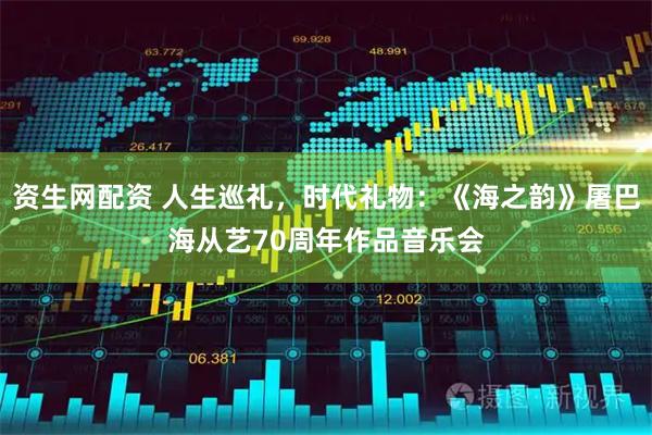 资生网配资 人生巡礼，时代礼物：《海之韵》屠巴海从艺70周年作品音乐会