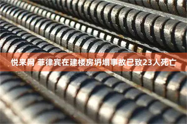 悦来网 菲律宾在建楼房坍塌事故已致23人死亡