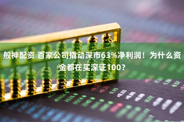 般神配资 百家公司撬动深市63%净利润！为什么资金都在买深证100？